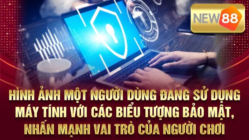 Hình ảnh một người dùng đang sử dụng máy tính với các biểu tượng bảo mật, nhấn mạnh vai trò của người chơi.