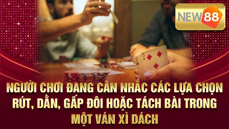 Người chơi đang cân nhắc các lựa chọn Rút, Dằn, Gấp đôi hoặc Tách bài trong một ván Xì Dách.