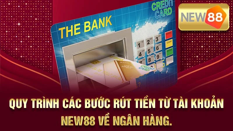 Quy trình các bước rút tiền từ tài khoản NEW88 về ngân hàng.