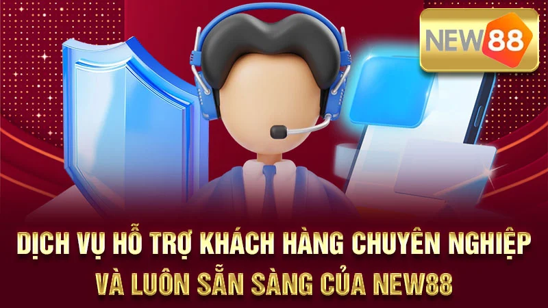 Dịch vụ hỗ trợ khách hàng chuyên nghiệp và luôn sẵn sàng của NEW88