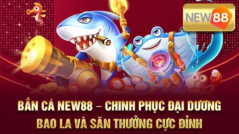 Bắn Cá NEW88 – Chinh Phục Đại Dương Bao La Và Săn Thưởng Cực Đỉnh
