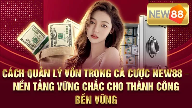 Cách Quản Lý Vốn Trong Cá Cược NEW88 – Nền Tảng Vững Chắc Cho Thành Công Bền Vững
