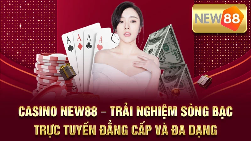 Casino NEW88 – Trải Nghiệm Sòng Bạc Trực Tuyến Đẳng Cấp và Đa Dạng
