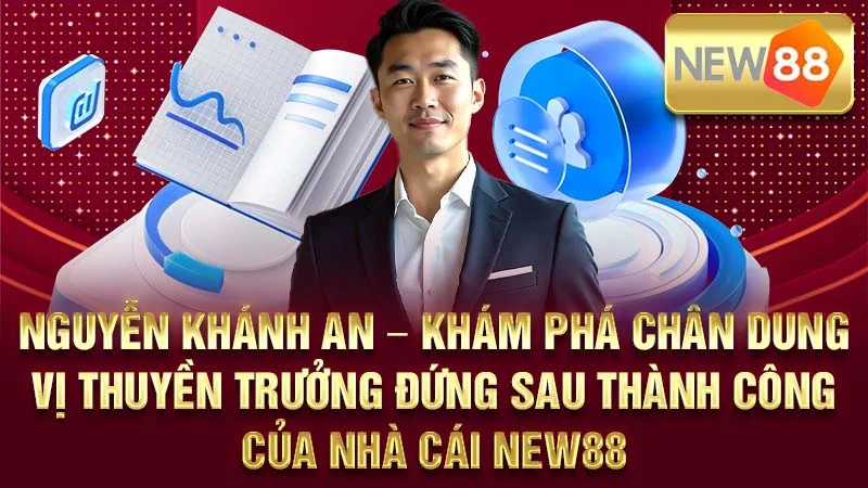 Nguyễn Khánh An – Khám Phá Chân Dung Vị Thuyền Trưởng Đứng Sau Thành Công Của Nhà Cái NEW88
