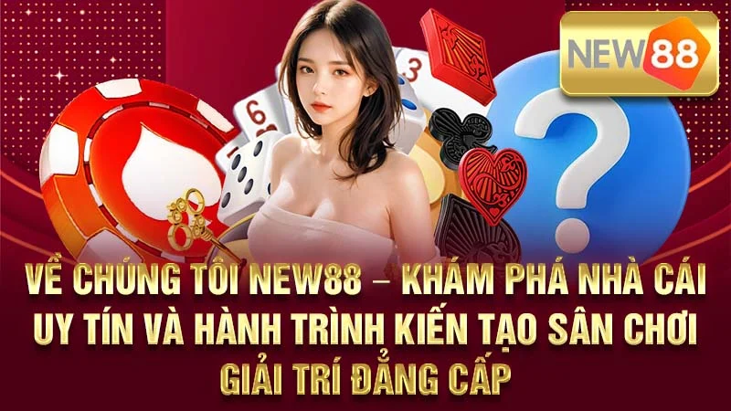 Về Chúng Tôi NEW88 – Khám Phá Nhà Cái Uy Tín Và Hành Trình Kiến Tạo Sân Chơi Giải Trí Đẳng Cấp